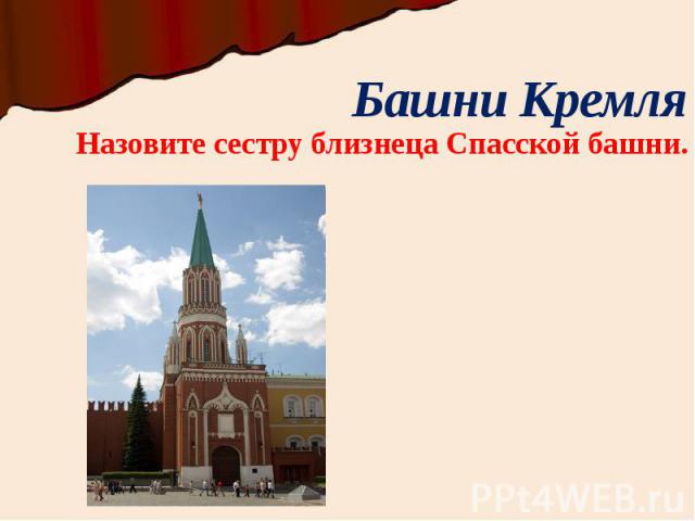 Башни Кремля Назовите сестру близнеца Спасской башни.
