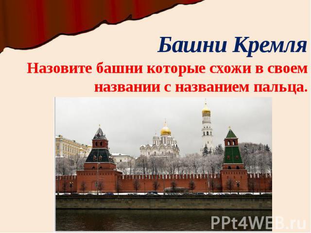 Башни Кремля Назовите башни которые схожи в своем названии с названием пальца.