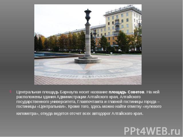 Центральная площадь Барнаула носит название площадь Советов. На ней расположены здания Администрации Алтайского края, Алтайского государственного университета, Главпочтамта и главной гостиницы города – гостиницы «Центральная». Кроме того, здесь…