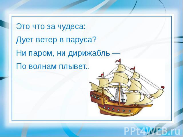 Это что за чудеса: Это что за чудеса: Дует ветер в паруса? Ни паром, ни дирижабль — По волнам плывет...