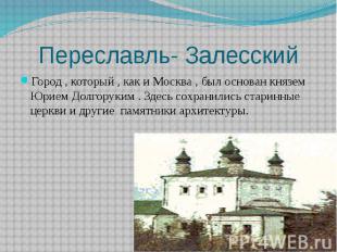 Переславль- Залесский Город , который , как и Москва , был основан князем Юрием