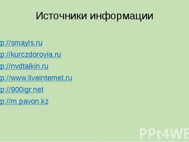 Источники информации http://smayls.ru http://kurczdorovia.ru http://nvdtalkin.ru http://www.liveintemet.ru http://900igr.net http://m.pavon.kz
