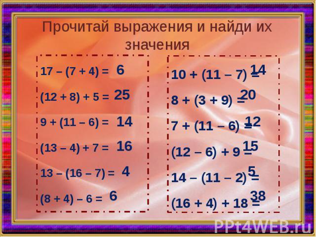 Прочитай выражения и найди их значения 17 – (7 + 4) = (12 + 8) + 5 = 9 + (11 – 6) = (13 – 4) + 7 = 13 – (16 – 7) = (8 + 4) – 6 =