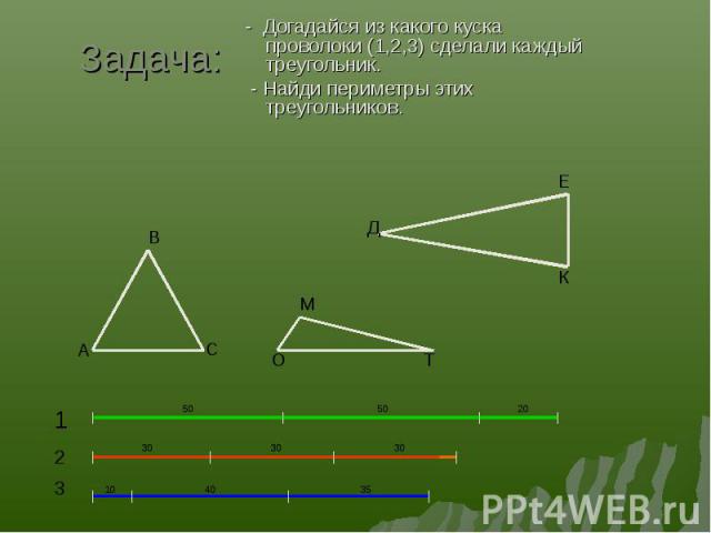 - Догадайся из какого куска проволоки (1,2,3) сделали каждый треугольник. - Догадайся из какого куска проволоки (1,2,3) сделали каждый треугольник. - Найди периметры этих треугольников.