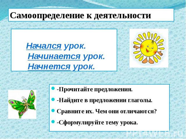 Начался урок. Начинается урок. Начнется урок. -Прочитайте предложения. -Найдите в предложении глаголы. Сравните их. Чем они отличаются? -Сформулируйте тему урока.