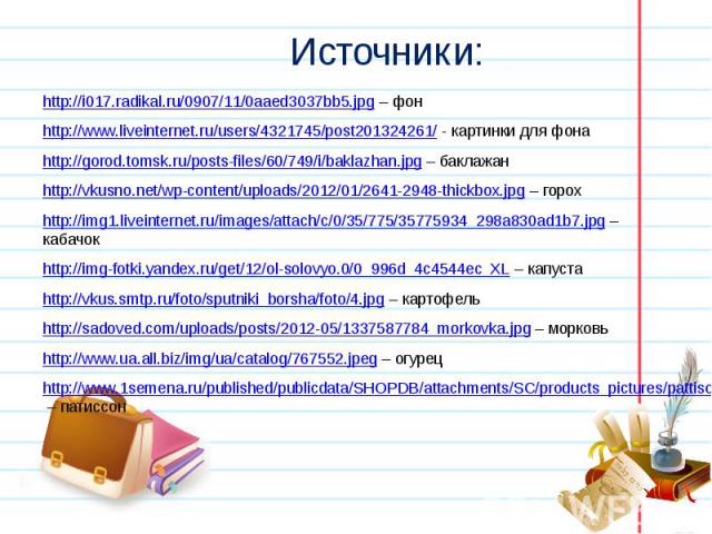 Источники: http://i017.radikal.ru/0907/11/0aaed3037bb5.jpg – фон http://www.liveinternet.ru/users/4321745/post201324261/ - картинки для фона http://gorod.tomsk.ru/posts-files/60/749/i/baklazhan.jpg – баклажан http://vkusno.net/wp-content/uploads/201…