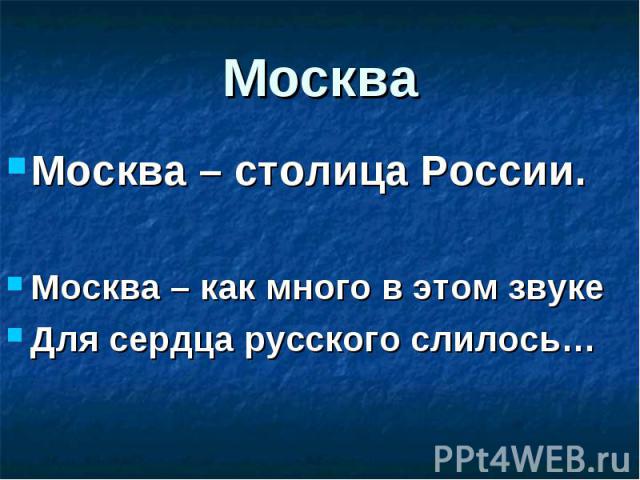 Москва – столица России. Москва – столица России. Москва – как много в этом звуке Для сердца русского слилось…