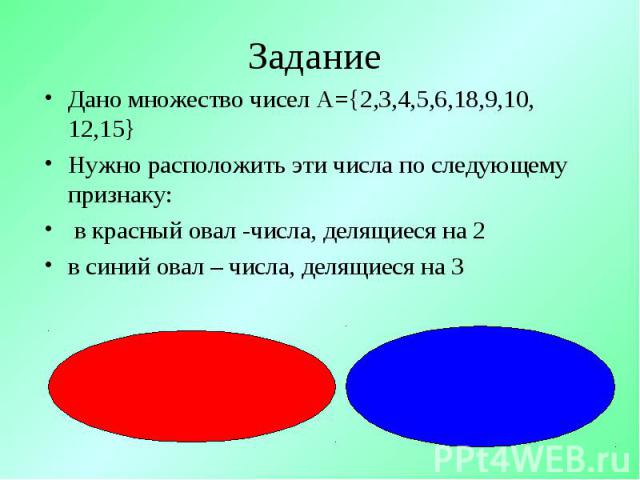 Дано множество чисел А={2,3,4,5,6,18,9,10, 12,15} Дано множество чисел А={2,3,4,5,6,18,9,10, 12,15} Нужно расположить эти числа по следующему признаку: в красный овал -числа, делящиеся на 2 в синий овал – числа, делящиеся на 3