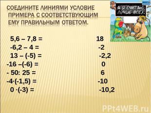 5,6 – 7,8 = 18 -6,2 – 4 = -2 13 – (-5) = -2,2 -16 –(-6) = 0 - 50: 25 = 6 -4·(-1,
