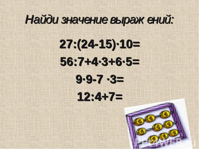 27:(24-15)·10= 27:(24-15)·10= 56:7+4·3+6·5= 9·9-7 ·3= 12:4+7=