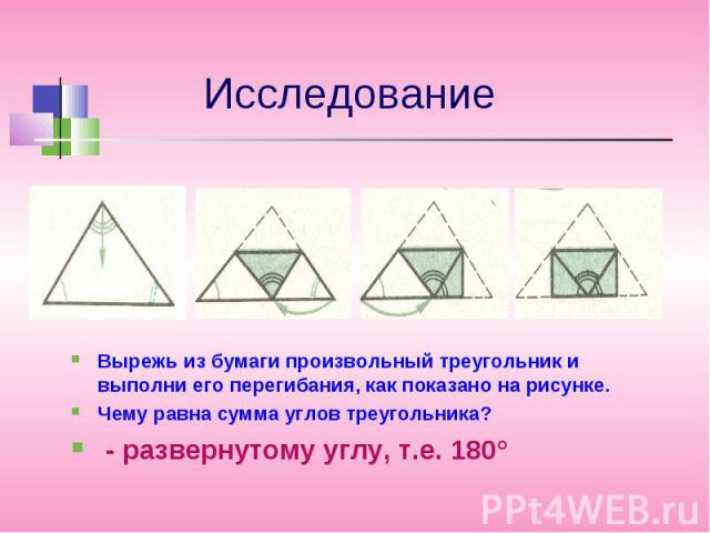 Вырежь из бумаги произвольный треугольник и выполни его перегибания, как показано на рисунке. Вырежь из бумаги произвольный треугольник и выполни его перегибания, как показано на рисунке. Чему равна сумма углов треугольника? - развернутому углу, т.е. 180°