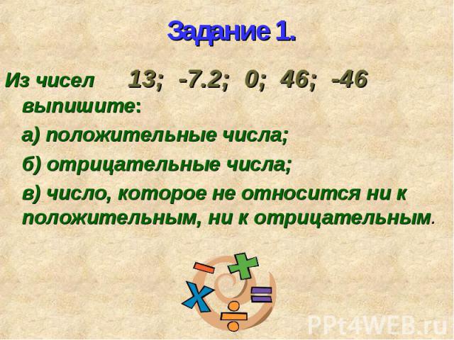 Из чисел 13; -7.2; 0; 46; -46 выпишите: Из чисел 13; -7.2; 0; 46; -46 выпишите: а) положительные числа; б) отрицательные числа; в) число, которое не относится ни к положительным, ни к отрицательным.