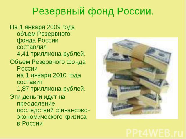 На 1 января 2009 года объем Резервного фонда России составлял 4,41 триллиона рублей. На 1 января 2009 года объем Резервного фонда России составлял 4,41 триллиона рублей. Объем Резервного фонда России на 1 января 2010 года составит 1,87 триллиона руб…