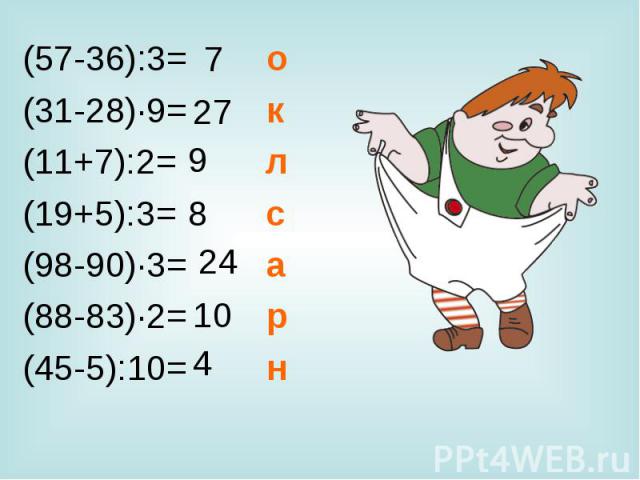 (57-36):3= о (57-36):3= о (31-28)·9= к (11+7):2= л (19+5):3= с (98-90)·3= а (88-83)·2= р (45-5):10= н