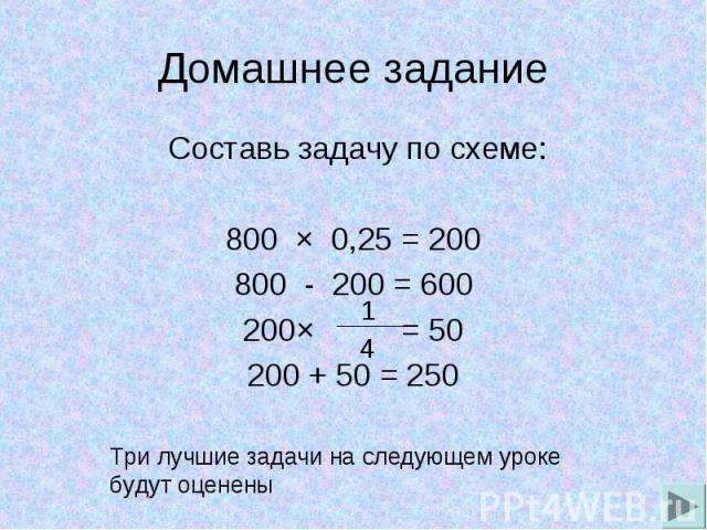 Составь задачу по схеме: Составь задачу по схеме: 800 × 0,25 = 200 800 - 200 = 600 × = 50 200 + 50 = 250