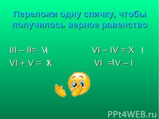 III – II= V VI – IV = X III – II= V VI – IV = X VI + V = X VI = V – I