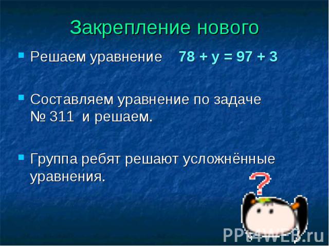 Решаем уравнение 78 + у = 97 + 3 Решаем уравнение 78 + у = 97 + 3 Составляем уравнение по задаче № 311 и решаем. Группа ребят решают усложнённые уравнения.