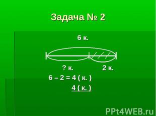 6 к. 6 к. ? к. 2 к. 6 – 2 = 4 ( к. ) 4 ( к. )