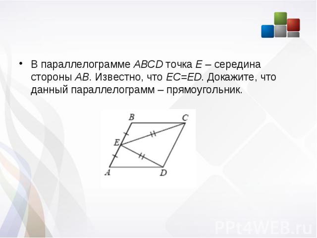 В параллелограмме ABCD точка Е – середина стороны АВ. Известно, что EC=ED. Докажите, что данный параллелограмм – прямоугольник. В параллелограмме ABCD точка Е – середина стороны АВ. Известно, что EC=ED. Докажите, что данный параллелограмм – прямоугольник.