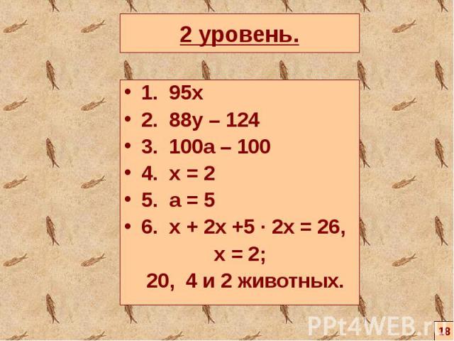 1. 95х 1. 95х 2. 88y – 124 3. 100a – 100 4. x = 2 5. a = 5 6. x + 2x +5 ∙ 2x = 26, x = 2; 20, 4 и 2 животных.