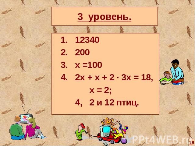 1. 12340 1. 12340 2. 200 3. х =100 4. 2х + х + 2 ∙ 3х = 18, х = 2; 4, 2 и 12 птиц.