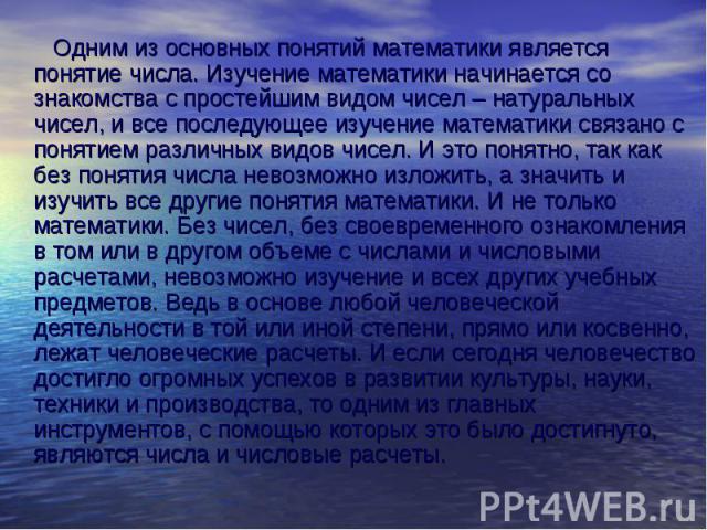 Одним из основных понятий математики является понятие числа. Изучение математики начинается со знакомства с простейшим видом чисел – натуральных чисел, и все последующее изучение математики связано с понятием различных видов чисел. И это понятно, та…