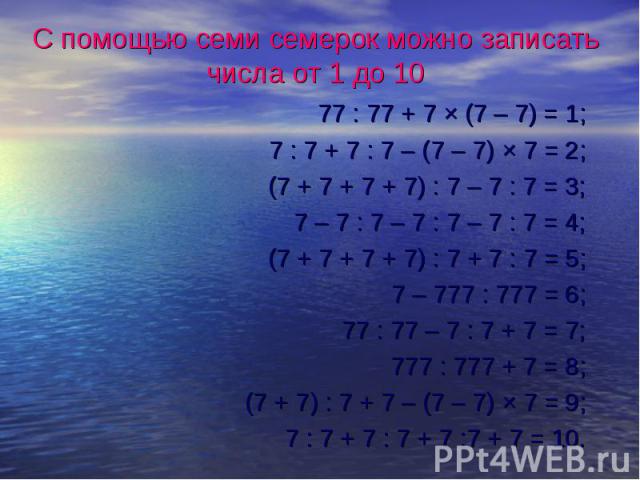 77 : 77 + 7 × (7 – 7) = 1; 77 : 77 + 7 × (7 – 7) = 1; 7 : 7 + 7 : 7 – (7 – 7) × 7 = 2; (7 + 7 + 7 + 7) : 7 – 7 : 7 = 3; 7 – 7 : 7 – 7 : 7 – 7 : 7 = 4; (7 + 7 + 7 + 7) : 7 + 7 : 7 = 5; 7 – 777 : 777 = 6; 77 : 77 – 7 : 7 + 7 = 7; 777 : 777 + 7 = 8; (7…