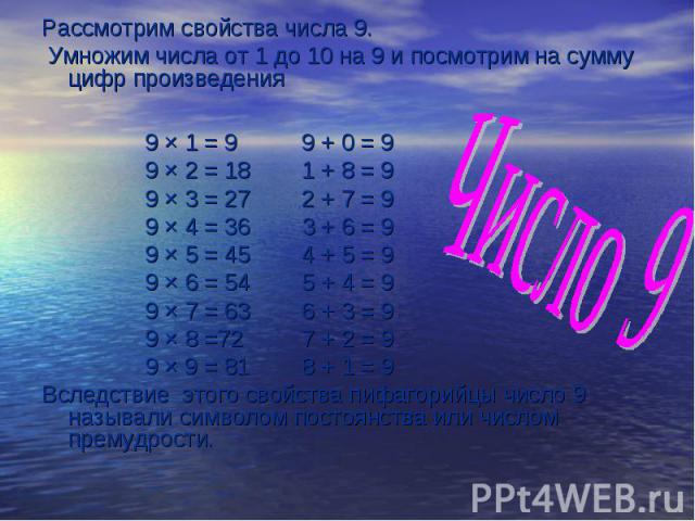 Рассмотрим свойства числа 9. Рассмотрим свойства числа 9. Умножим числа от 1 до 10 на 9 и посмотрим на сумму цифр произведения 9 × 1 = 9 9 + 0 = 9 9 × 2 = 18 1 + 8 = 9 9 × 3 = 27 2 + 7 = 9 9 × 4 = 36 3 + 6 = 9 9 × 5 = 45 4 + 5 = 9 9 × 6 = 54 5 + 4 =…