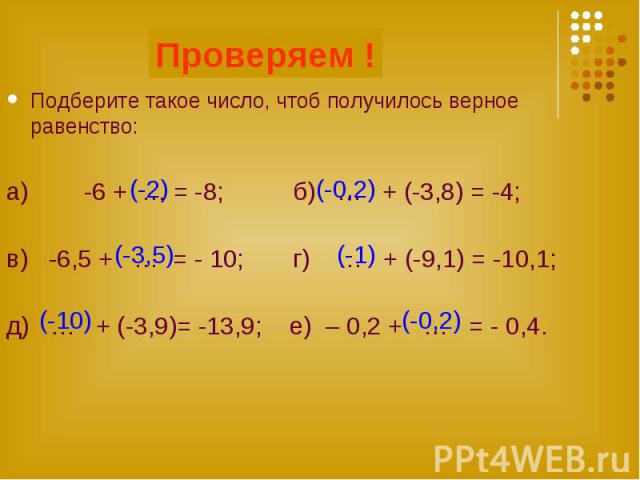 Подберите такое число, чтоб получилось верное равенство: Подберите такое число, чтоб получилось верное равенство: а) -6 + … = -8; б) … + (-3,8) = -4; в) -6,5 + … = - 10; г) … + (-9,1) = -10,1; д) … + (-3,9)= -13,9; е) – 0,2 + … = - 0,4.