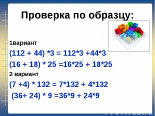 1вариант (112 + 44) *3 = 112*3 +44*3 (16 + 18) * 25 =16*25 + 18*25 2 вариант (7