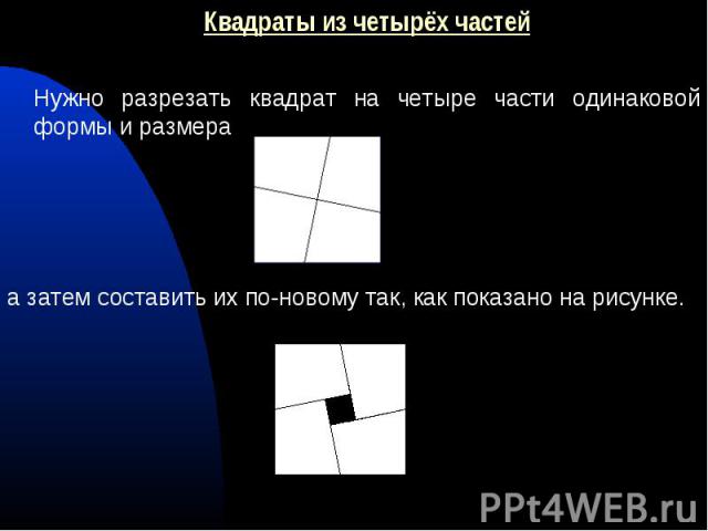 Квадраты из четырёх частей Квадраты из четырёх частей Нужно разрезать квадрат на четыре части одинаковой формы и размера а затем составить их по-новому так, как показано на рисунке.