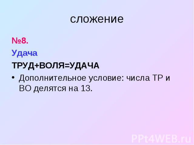 №8. №8. Удача ТРУД+ВОЛЯ=УДАЧА Дополнительное условие: числа ТР и ВО делятся на 13.