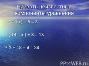 ( 4 + х) – 5 = 3 ( 4 + х) – 5 = 3 ( 14 – х ) + 8 = 13 Х + 18 – 9 = 38
