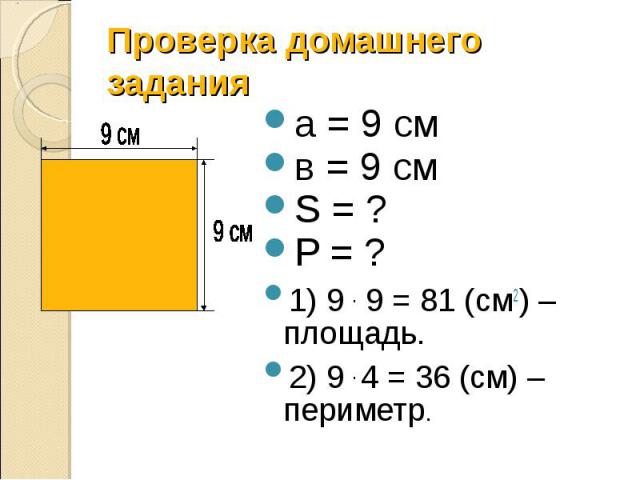 а = 9 см а = 9 см в = 9 см S = ? P = ? 1) 9 . 9 = 81 (см2) – площадь. 2) 9 . 4 = 36 (см) – периметр.