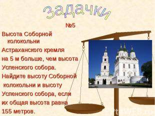 №5 №5 Высота Соборной колокольни Астраханского кремля на 5 м больше, чем высота
