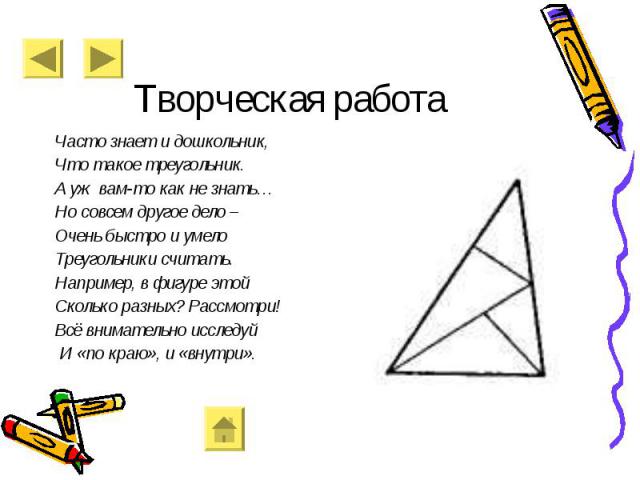 Часто знает и дошкольник, Часто знает и дошкольник, Что такое треугольник. А уж вам-то как не знать… Но совсем другое дело – Очень быстро и умело Треугольники считать. Например, в фигуре этой Сколько разных? Рассмотри! Всё внимательно исследуй И «по…