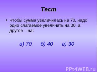 Чтобы сумма увеличилась на 70, надо одно слагаемое увеличить на 30, а другое – н