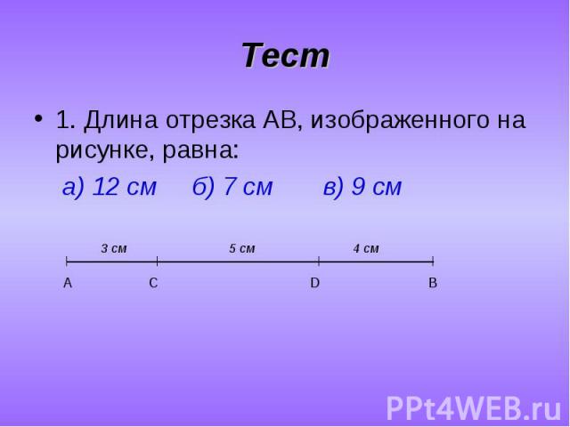1. Длина отрезка AB, изображенного на рисунке, равна: 1. Длина отрезка AB, изображенного на рисунке, равна: а) 12 см б) 7 см в) 9 см