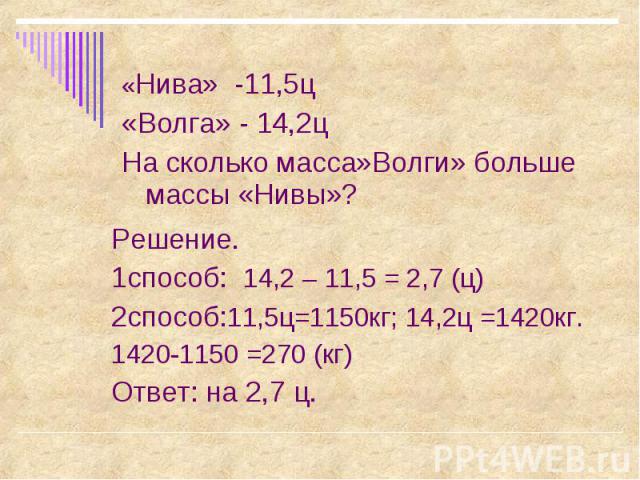 «Нива» -11,5ц «Нива» -11,5ц «Волга» - 14,2ц На сколько масса»Волги» больше массы «Нивы»?