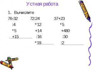 Вычислите Вычислите 76-32 72:24 37+23 :4 *12 *5 *5 +14 +480 +15 :16 :30 *19 :2