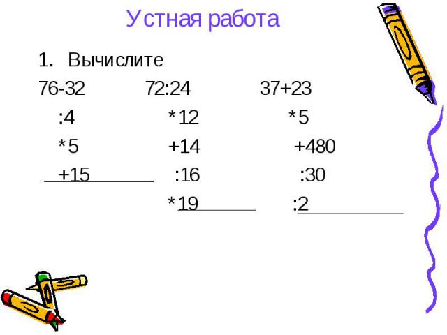 Вычислите Вычислите 76-32 72:24 37+23 :4 *12 *5 *5 +14 +480 +15 :16 :30 *19 :2