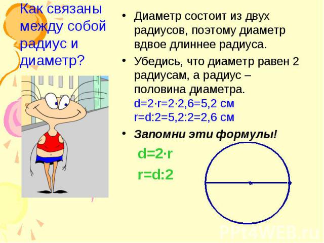 Диаметр состоит из двух радиусов, поэтому диаметр вдвое длиннее радиуса. Диаметр состоит из двух радиусов, поэтому диаметр вдвое длиннее радиуса. Убедись, что диаметр равен 2 радиусам, а радиус – половина диаметра. d=2·r=2·2,6=5,2 см r=d:2=5,2:2=2,6…