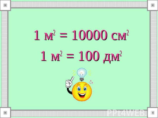 1 м2 = 10000 см2 1 м2 = 10000 см2 1 м2 = 100 дм2