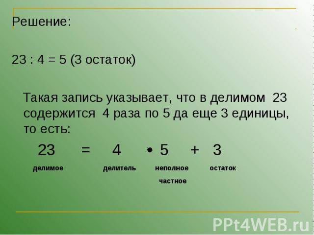 Решение: Решение: 23 : 4 = 5 (3 остаток) Такая запись указывает, что в делимом 23 содержится 4 раза по 5 да еще 3 единицы, то есть: 23 = 4 5 + 3