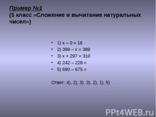 1) x – 0 = 16 1) x – 0 = 16 2) 399 – х = 389 3) х + 297 = 310 4) 242 – 228 = 5)