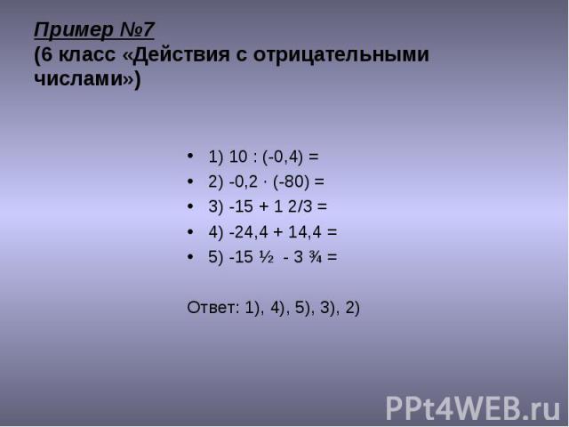 1) 10 : (-0,4) = 1) 10 : (-0,4) = 2) -0,2 · (-80) = 3) -15 + 1 2/3 = 4) -24,4 + 14,4 = 5) -15 ½ - 3 ¾ = Ответ: 1), 4), 5), 3), 2)