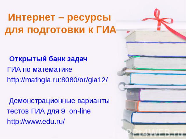 Открытый банк задач ГИА по математике http://mathgia.ru:8080/or/gia12/ Демонстрационные варианты тестов ГИА для 9 on-line http://www.edu.ru/