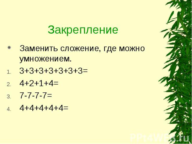 Заменить сложение, где можно умножением. Заменить сложение, где можно умножением. 3+3+3+3+3+3+3= 4+2+1+4= 7-7-7-7= 4+4+4+4+4=