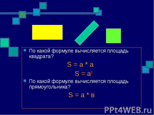 По какой формуле вычисляется площадь квадрата? По какой формуле вычисляется площадь квадрата? S = a * а S = a2 По какой формуле вычисляется площадь прямоугольника? S = a * в