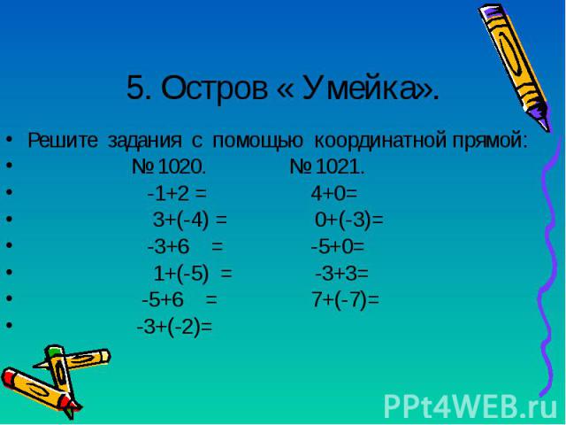 Решите задания с помощью координатной прямой: Решите задания с помощью координатной прямой: № 1020. № 1021. -1+2 = 4+0= 3+(-4) = 0+(-3)= -3+6 = -5+0= 1+(-5) = -3+3= -5+6 = 7+(-7)= -3+(-2)=